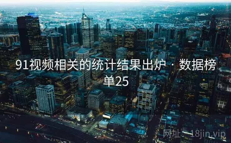 91视频相关的统计结果出炉 · 数据榜单25