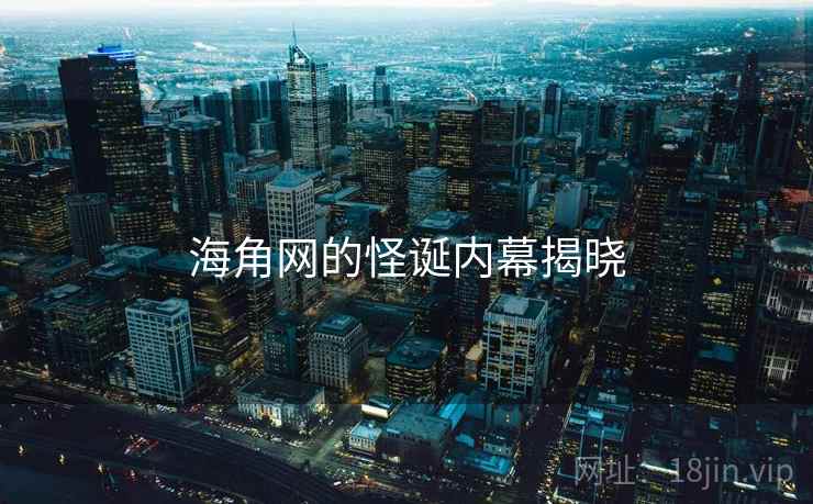 海角网的怪诞内幕揭晓