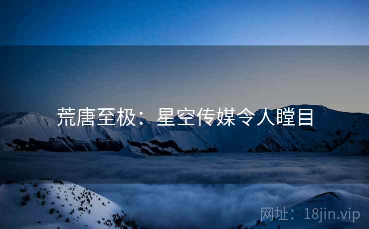 荒唐至极：星空传媒令人瞠目