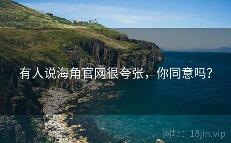 有人说海角官网很夸张，你同意吗？
