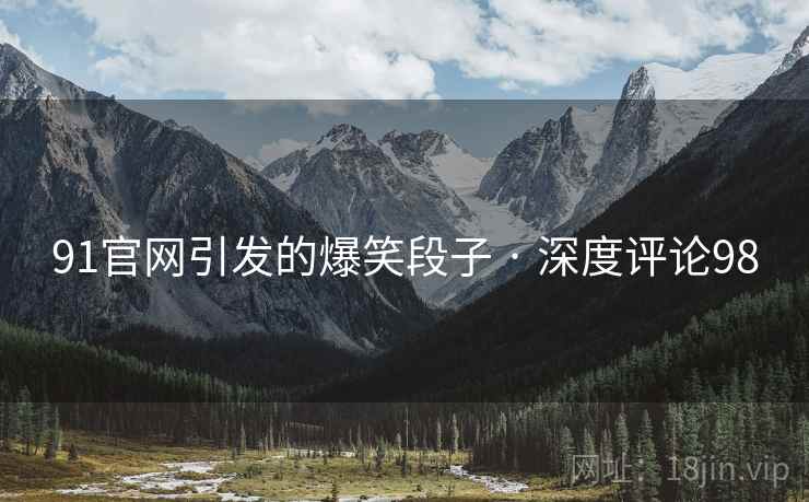91官网引发的爆笑段子 · 深度评论98