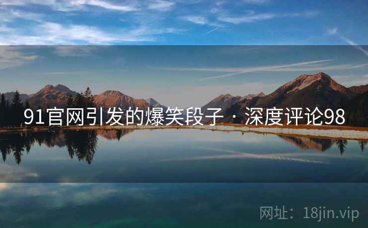 91官网引发的爆笑段子 · 深度评论98