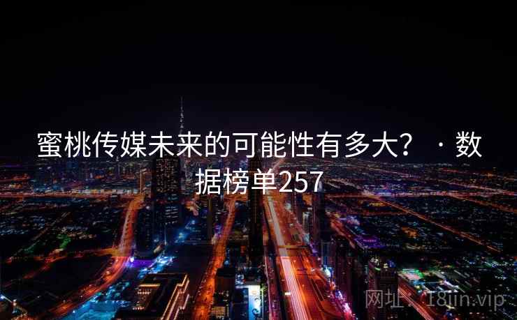 蜜桃传媒未来的可能性有多大？ · 数据榜单257