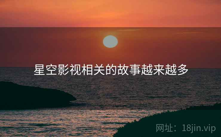 星空影视相关的故事越来越多