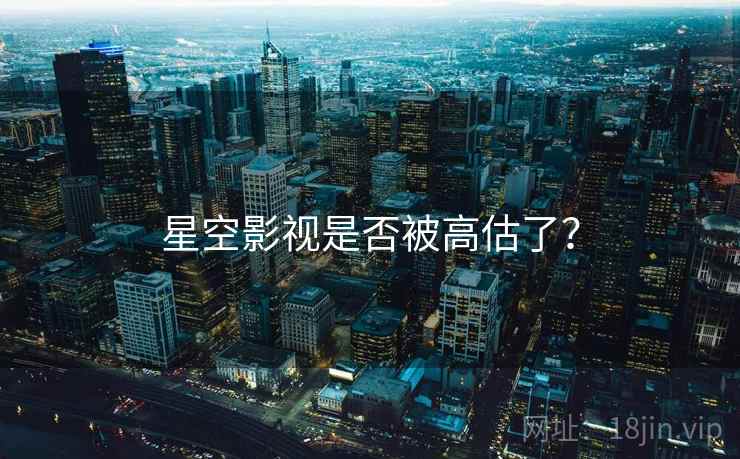 星空影视是否被高估了？