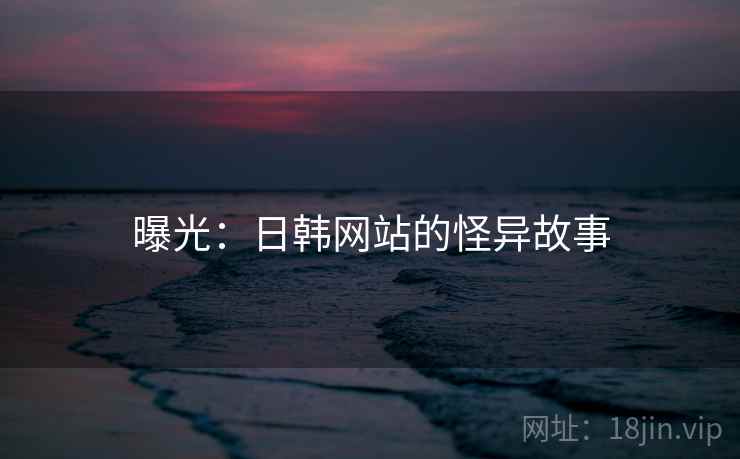 曝光：日韩网站的怪异故事