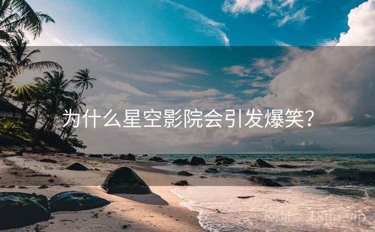 为什么星空影院会引发爆笑？