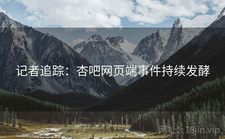 记者追踪：杏吧网页端事件持续发酵