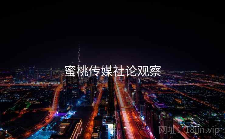 蜜桃传媒社论观察