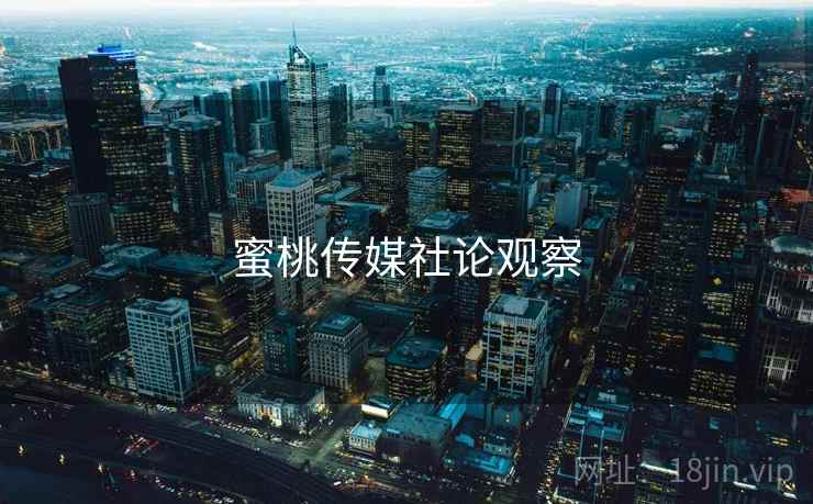 蜜桃传媒社论观察