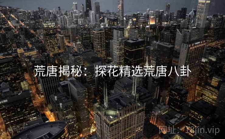 荒唐揭秘：探花精选荒唐八卦