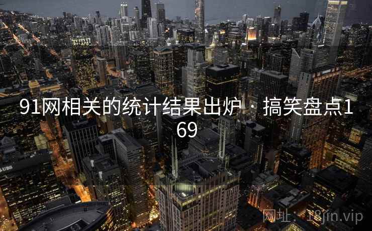 91网相关的统计结果出炉 · 搞笑盘点169