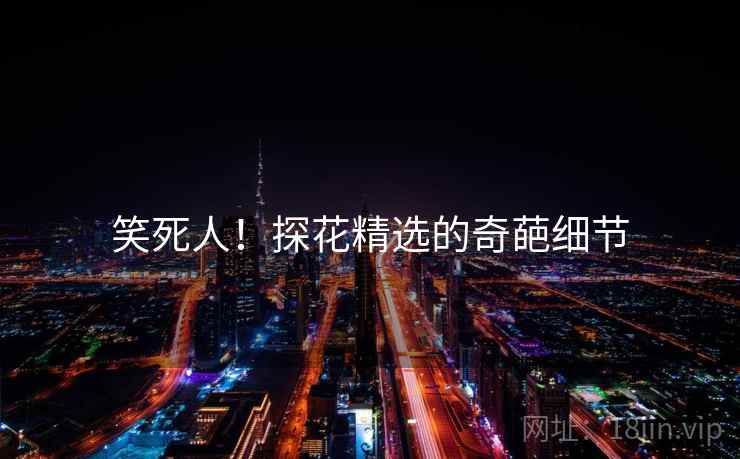 笑死人！探花精选的奇葩细节