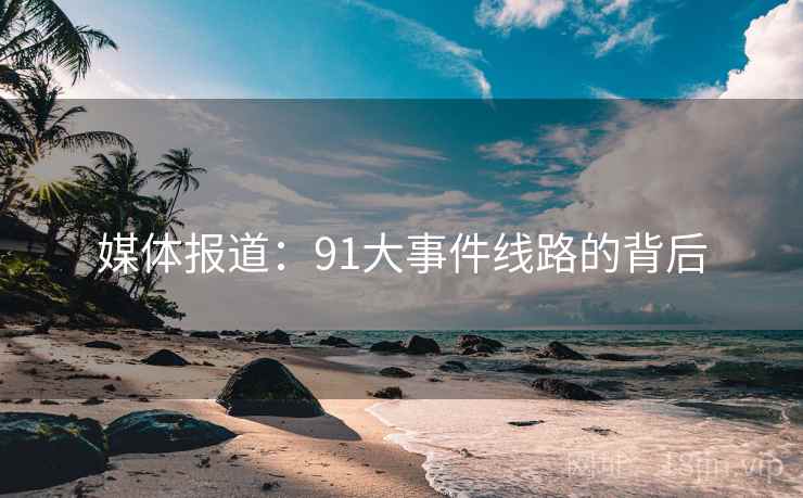 媒体报道:91大事件线路的背后