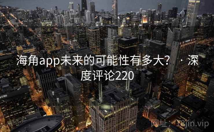 海角app未来的可能性有多大? · 深度评论220