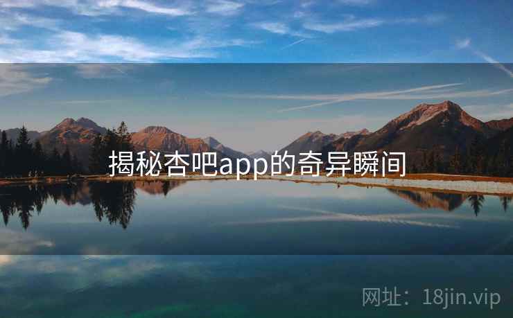 揭秘杏吧app的奇异瞬间